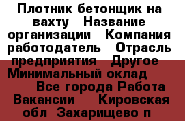 Плотник-бетонщик на вахту › Название организации ­ Компания-работодатель › Отрасль предприятия ­ Другое › Минимальный оклад ­ 50 000 - Все города Работа » Вакансии   . Кировская обл.,Захарищево п.